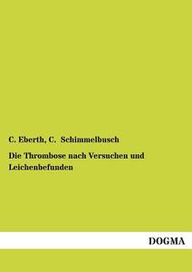 Die Thrombose nach Versuchen und Leichenbefunden di C. Eberth, C. Schimmelbusch edito da DOGMA