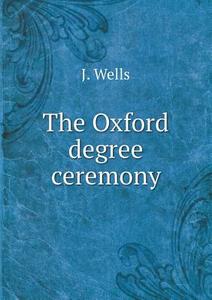 The Oxford Degree Ceremony di J Wells edito da Book On Demand Ltd.