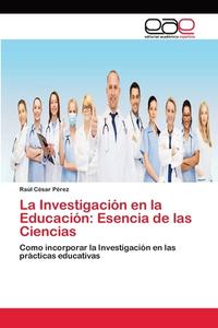 La Investigación en la Educación: Esencia de las Ciencias di Raúl César Pérez edito da EAE