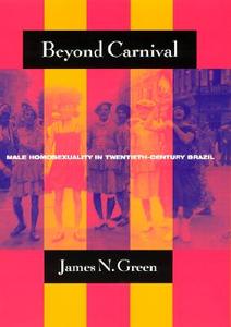 Beyond Carnival: Male Homosexuality in Twentieth-Century Brazil di James N. Green edito da UNIV OF CHICAGO PR