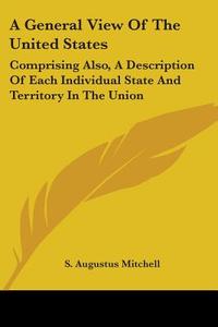 A General View Of The United States: Comprising Also, A Description Of Each Individual State And Territory In The Union di S. Augustus Mitchell edito da Kessinger Publishing, Llc