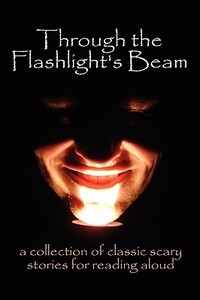Through the Flashlight S Beam: A Collection of Classic Scary Stories for Reading Aloud di Edgar Allan Poe, Bram Stoker, Shelley Mary edito da PROCED NOSTALGIA PR