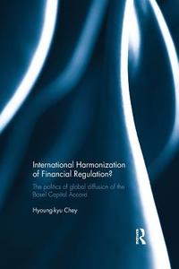 International Harmonization of Financial Regulation?: The Politics of Global Diffusion of the Basel Capital Accord di Hyoung-Kyu Chey edito da ROUTLEDGE