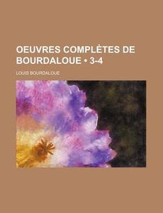 Oeuvres Completes De Bourdaloue (3-4) di Louis Bourdaloue edito da General Books Llc