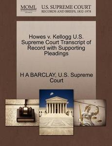 Howes V. Kellogg U.s. Supreme Court Transcript Of Record With Supporting Pleadings di H A Barclay edito da Gale Ecco, U.s. Supreme Court Records