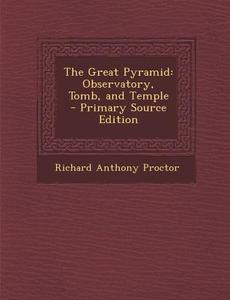Great Pyramid: Observatory, Tomb, and Temple di Richard Anthony Proctor edito da Nabu Press