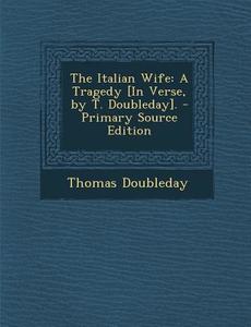The Italian Wife: A Tragedy [In Verse, by T. Doubleday]. di Thomas Doubleday edito da Nabu Press