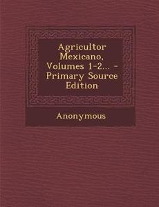Agricultor Mexicano, Volumes 1-2... - Primary Source Edition di Anonymous edito da Nabu Press