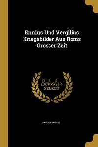 Ennius Und Vergilius Kriegsbilder Aus Roms Grosser Zeit di Anonymous edito da WENTWORTH PR