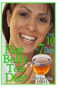 Flat Belly Tea Diet: Lose 10lbs of Fat in a Week with This Revolutionary New Plan di Melinda Rolf edito da Createspace