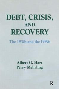 Debt, Crisis and Recovery: The 1930's and the 1990's di Albert G. Hart edito da Routledge
