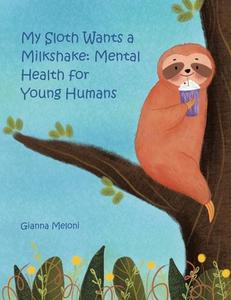 My Sloth Wants a Milkshake: Mental Health for Young Humans di Gianna Meloni edito da AUTHORHOUSE