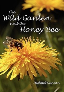 The Wild Garden and the Honey Bee di Michael Duncan edito da Northern Bee Books
