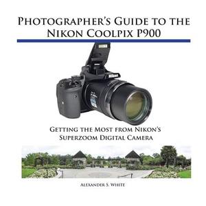 Photographer\'s Guide To The Nikon Coolpix P900 di Alexander S White edito da White Knight Press