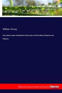 Two Lectures upon the Relations of Civil Law to Church Polity, Discipline and Property di William Strong edito da hansebooks