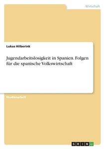 Jugendarbeitslosigkeit in Spanien. Folgen für die spanische Volkswirtschaft di Lukas Hilberink edito da GRIN Verlag