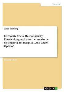 Corporate Social Responsibility. Entwicklung und unternehmerische Umsetzung am Beispiel "One Green Option" di Lucas Stolberg edito da GRIN Publishing