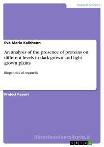 An analysis of the presence of proteins on different levels in dark grown and light grown plants di Eva Maria Kalbhenn edito da GRIN Publishing