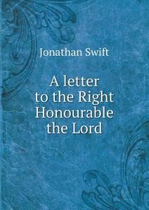 A Letter To The Right Honourable The Lord di Swift Jonathan edito da Book On Demand Ltd.
