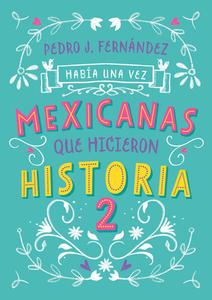 Había Una Vez... Mexicanas Que Hicieron Historia 2 / Once Upon a Time... Mexican Women Who Made History 2 di Pedro J. Fernandez edito da ALFAGUARA JUVENIL