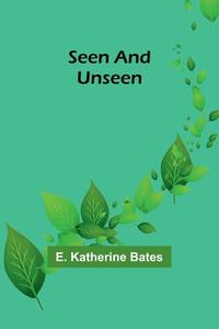 Seen and Unseen di E. Katherine Bates edito da Alpha Editions