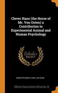 Clever Hans (the Horse Of Mr. Von Osten) A Contribution To Experimental Animal And Human Psychology di Oskar Pfungst, Carl Leo Rahn edito da Franklin Classics Trade Press