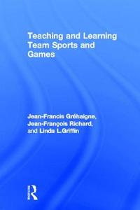 Teaching and Learning Team Sports and Games di Jean-Francis Grehaigne, Jean-Francois Richard, Linda L. Griffin edito da Taylor & Francis Ltd