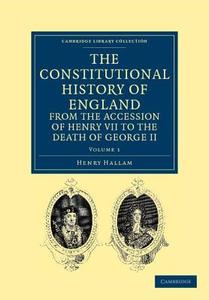 The Constitutional History of England from the Accession of Henry VII to the Death of George II - Volume 1 di Henry Hallam edito da Cambridge University Press