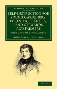 Self-Instruction for Young Gardeners, Foresters, Bailiffs, Land-Stewards, and Farmers di John Claudius Loudon edito da Cambridge University Press
