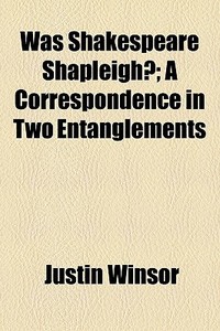 Was Shakespeare Shapleigh?; A Correspondence In Two Entanglements di Justin Winsor edito da General Books Llc