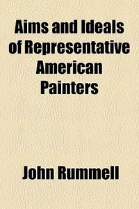 Aims And Ideals Of Representative American Painters di John Rummell edito da General Books Llc