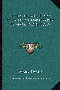 Is Shakespeare Dead? from My Autobiography by Mark Twain (19is Shakespeare Dead? from My Autobiography by Mark Twain (1909) 09) di Mark Twain edito da Kessinger Publishing