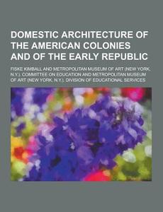 Domestic Architecture Of The American Colonies And Of The Early Republic di Fiske Kimball edito da Theclassics.us