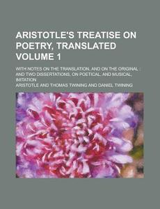 Aristotle's Treatise on Poetry, Translated; With Notes on the Translation, and on the Original: And Two Dissertations, on Poetical, and Musical, Imita di Aristotle edito da Rarebooksclub.com