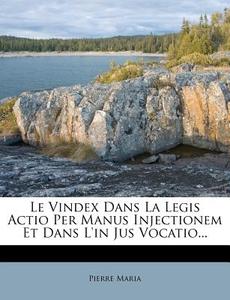 Le Vindex Dans La Legis Actio Per Manus Injectionem Et Dans L'in Jus Vocatio... di Pierre Maria edito da Nabu Press