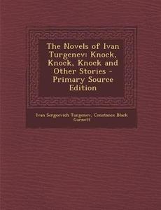 The Novels of Ivan Turgenev: Knock, Knock, Knock and Other Stories di Ivan Sergeevich Turgenev, Constance Black Garnett edito da Nabu Press