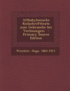 Altbabylonische Keilschrifttexte Zum Gebrauche Bei Vorlesungen; di Hugo Winckler edito da Nabu Press