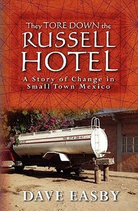 They Tore Down the Russell Hotel: A Story of Change in Small Town Mexico di Dave Easby edito da Createspace