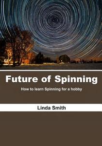Future of Spinning: How to Learn Spinning for a Hobby di Linda Smith edito da Createspace
