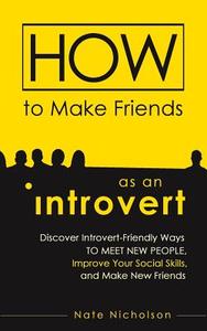 How to Make Friends as an Introvert: Discover Introvert-Friendly Ways to Meet New People, Improve Your Social Skills, and Make New Friends di Nate Nicholson edito da Createspace