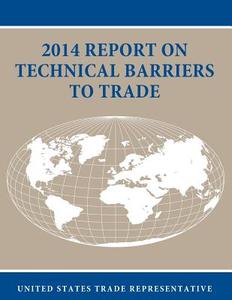 2014 Report on Technical Barriers to Trade di United States Trade Representative edito da Createspace