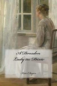 A Dresden Lady in Dixie di Kate Chopin edito da Createspace Independent Publishing Platform