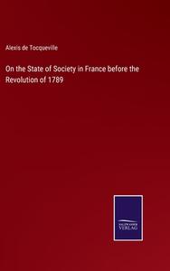 On the State of Society in France before the Revolution of 1789 di Alexis De Tocqueville edito da Salzwasser Verlag