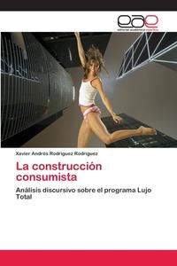 La construcción consumista di Xavier Andrés Rodríguez Rodríguez edito da EAE