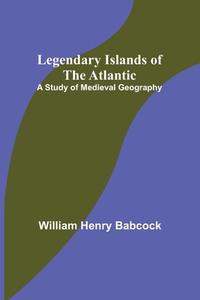 Legendary Islands of the Atlantic di William Henry Babcock edito da Alpha Editions