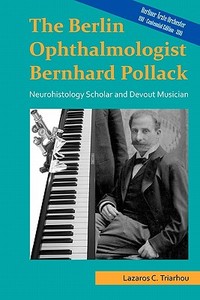 The Berlin Ophthalmologist Bernhard Pollack: Neurohistology Scholar and Devout Musician di Lazaros C. Triarhou edito da Corpus Callosum