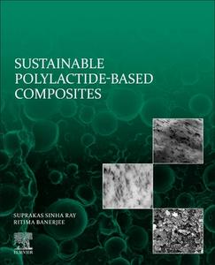 Sustainable Polylactide-Based Composites di Suprakas Sinha Ray, Ritima Banerjee edito da ELSEVIER