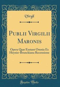Publii Virgilii Maronis: Opera Quae Exstant Omnia Ex Heynio-Brunckiana Recensione (Classic Reprint) di Virgil Virgil edito da Forgotten Books