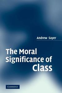 The Moral Significance of Class di Andrew Sayer edito da Cambridge University Press