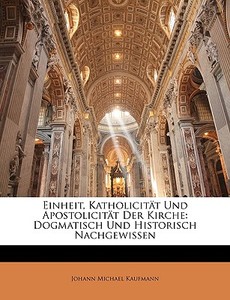 Die Einheit, Katholicität und Apostolicität der Kirche, dogmatisch und historisch nachgewissen di Johann Michael Kaufmann edito da Nabu Press